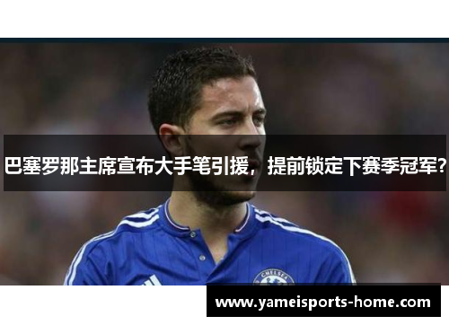 巴塞罗那主席宣布大手笔引援，提前锁定下赛季冠军？