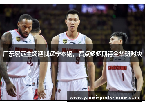 广东宏远主场迎战辽宁本钢，看点多多期待全华班对决