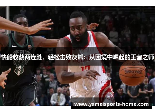 快船收获两连胜，轻松击败灰熊：从困境中崛起的王者之师