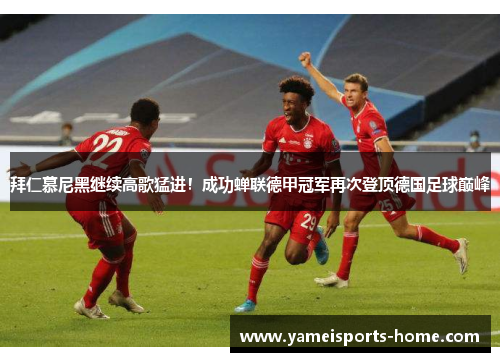拜仁慕尼黑继续高歌猛进！成功蝉联德甲冠军再次登顶德国足球巅峰