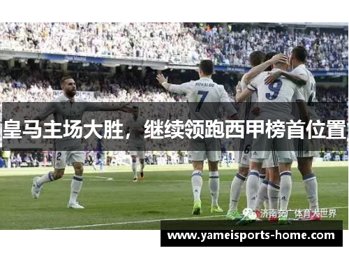 皇马主场大胜，继续领跑西甲榜首位置