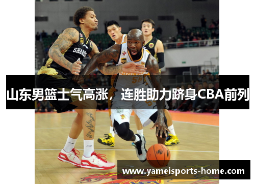 山东男篮士气高涨，连胜助力跻身CBA前列