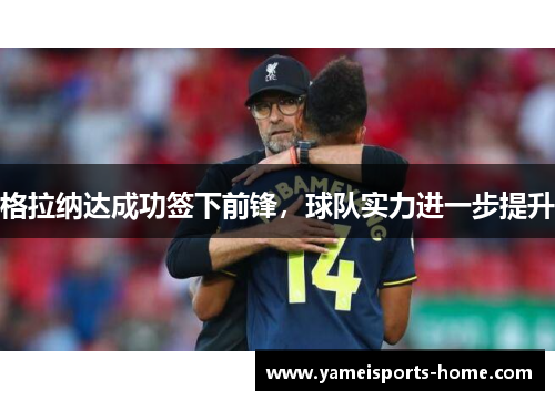格拉纳达成功签下前锋，球队实力进一步提升