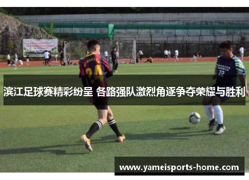 滨江足球赛精彩纷呈 各路强队激烈角逐争夺荣耀与胜利