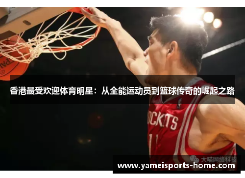 香港最受欢迎体育明星：从全能运动员到篮球传奇的崛起之路