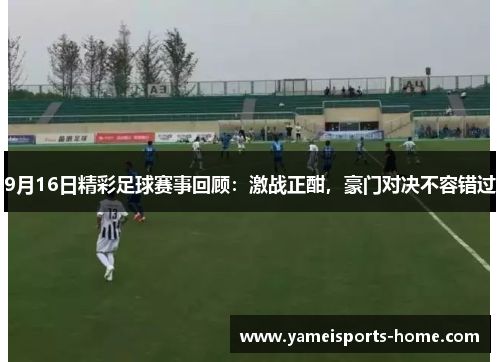 9月16日精彩足球赛事回顾：激战正酣，豪门对决不容错过
