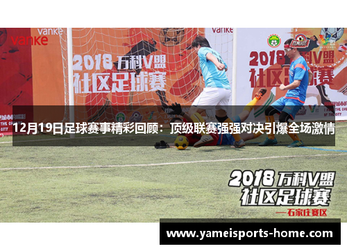 12月19日足球赛事精彩回顾：顶级联赛强强对决引爆全场激情