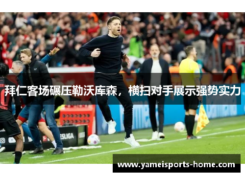 拜仁客场碾压勒沃库森，横扫对手展示强势实力