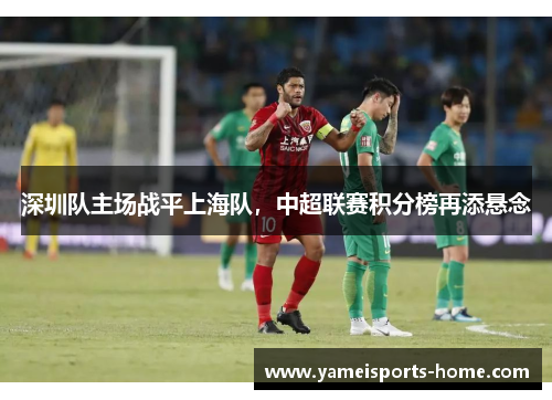 深圳队主场战平上海队，中超联赛积分榜再添悬念