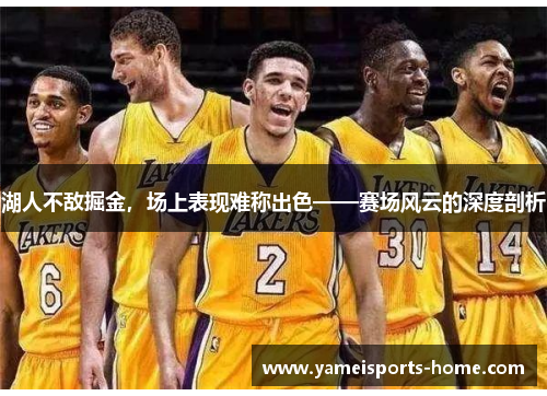 湖人不敌掘金，场上表现难称出色——赛场风云的深度剖析