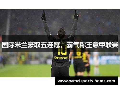 国际米兰豪取五连冠，霸气称王意甲联赛