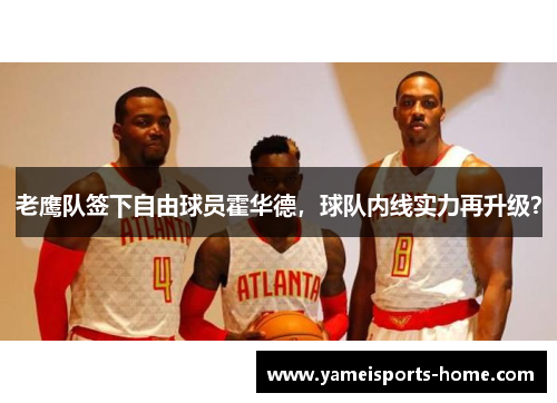 老鹰队签下自由球员霍华德，球队内线实力再升级？