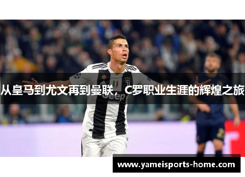 从皇马到尤文再到曼联，C罗职业生涯的辉煌之旅