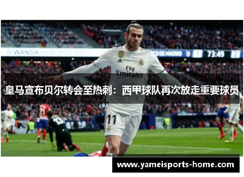 皇马宣布贝尔转会至热刺：西甲球队再次放走重要球员