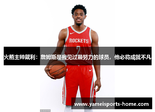 火箭主帅戴利：詹姆斯是我见过最努力的球员，他必将成就不凡