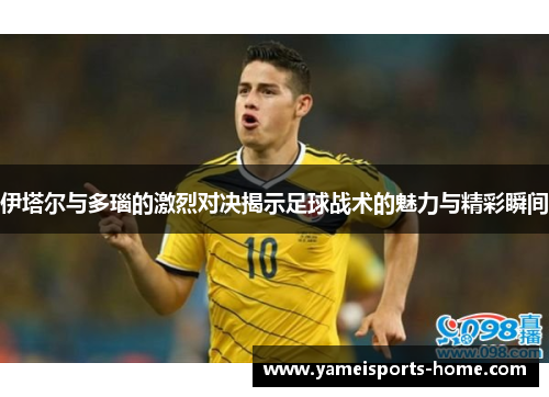 伊塔尔与多瑙的激烈对决揭示足球战术的魅力与精彩瞬间