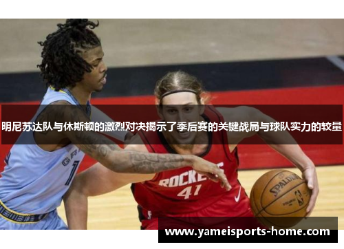 明尼苏达队与休斯顿的激烈对决揭示了季后赛的关键战局与球队实力的较量