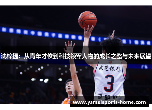 沈梓捷：从青年才俊到科技领军人物的成长之路与未来展望